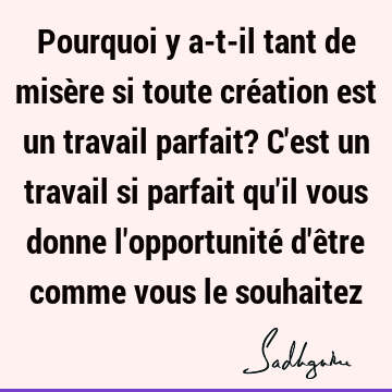 Pourquoi y a-t-il tant de misère si toute création est un travail parfait? C