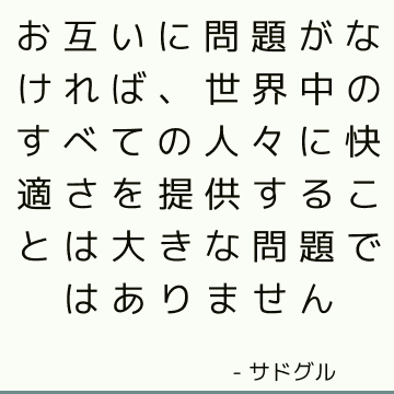 お互いに問題がなければ、世界中のすべての人々に快適さを提供することは大きな問題ではありません