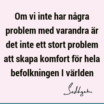 Om vi inte har några problem med varandra är det inte ett stort problem att skapa komfort för hela befolkningen i vä