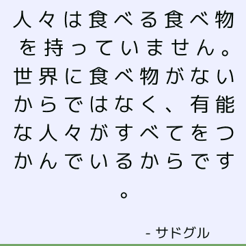 人々は食べる食べ物を持っていません。世界に食べ物がないからではなく、有能な人々がすべてをつかんでいるからです。