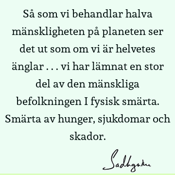 Så som vi behandlar halva mänskligheten på planeten ser det ut som om vi är helvetes änglar ... vi har lämnat en stor del av den mänskliga befolkningen i