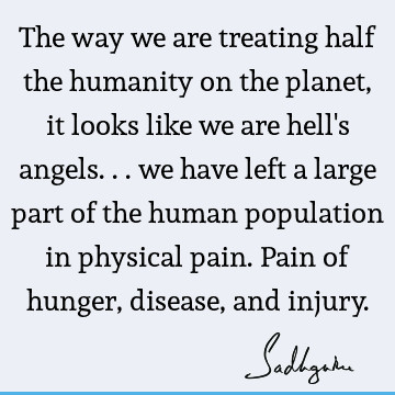 The way we are treating half the humanity on the planet, it looks like we are hell