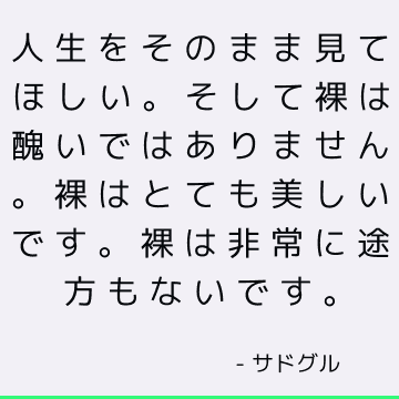 人生をそのまま見てほしい。 そして裸は醜いではありません。 裸はとても美しいです。 裸は非常に途方もないです。