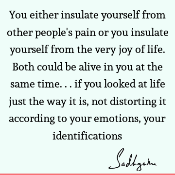 You either insulate yourself from other people