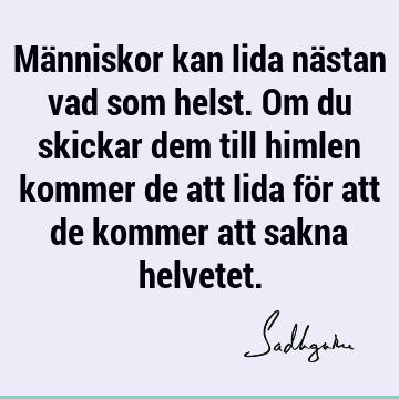 Människor kan lida nästan vad som helst. Om du skickar dem till himlen kommer de att lida för att de kommer att sakna