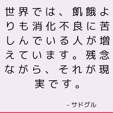 世界では、飢餓よりも消化不良に苦しんでいる人が増えています。 残念ながら、それが現実です。