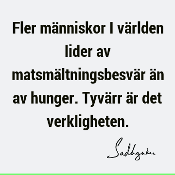 Fler människor i världen lider av matsmältningsbesvär än av hunger. Tyvärr är det