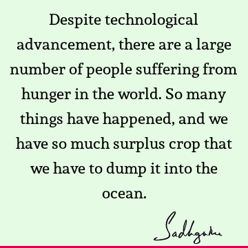 Despite technological advancement, there are a large number of people suffering from hunger in the world. So many things have happened, and we have so much