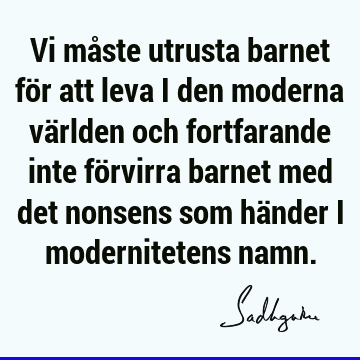 Vi måste utrusta barnet för att leva i den moderna världen och fortfarande inte förvirra barnet med det nonsens som händer i modernitetens