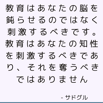 教育はあなたの脳を鈍らせるのではなく刺激するべきです。 教育はあなたの知性を刺激するべきであり、それを奪うべきではありません