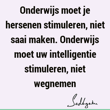 Onderwijs moet je hersenen stimuleren, niet saai maken. Onderwijs moet uw intelligentie stimuleren, niet