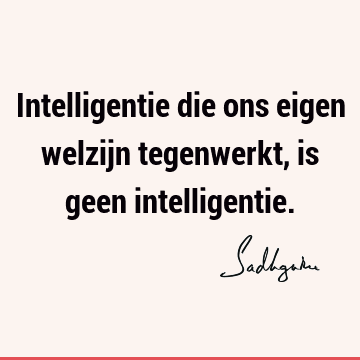 Intelligentie die ons eigen welzijn tegenwerkt, is geen