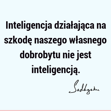 Inteligencja działająca na szkodę naszego własnego dobrobytu nie jest inteligencją