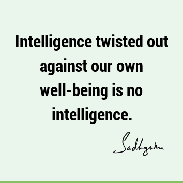 Intelligence twisted out against our own well-being is no