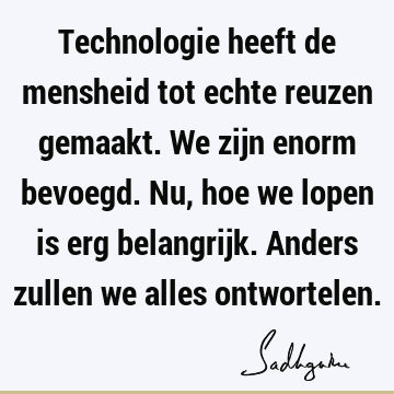 Technologie heeft de mensheid tot echte reuzen gemaakt. We zijn enorm bevoegd. Nu, hoe we lopen is erg belangrijk. Anders zullen we alles