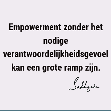 Empowerment zonder het nodige verantwoordelijkheidsgevoel kan een grote ramp