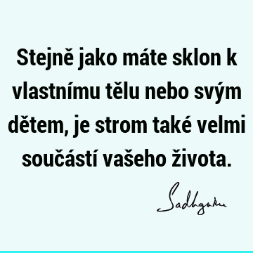 Stejně jako máte sklon k vlastnímu tělu nebo svým dětem, je strom také velmi součástí vašeho ž