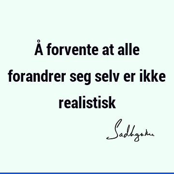 Å forvente at alle forandrer seg selv er ikke