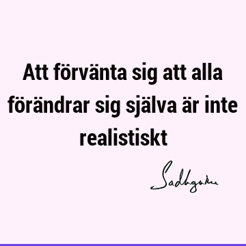 Att förvänta sig att alla förändrar sig själva är inte