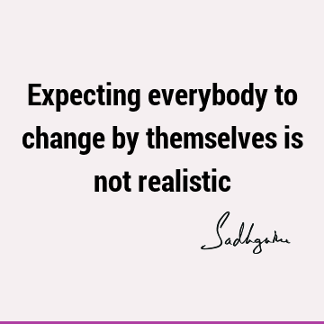 Expecting everybody to change by themselves is not