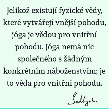 Jelikož existují fyzické vědy, které vytvářejí vnější pohodu, jóga je vědou pro vnitřní pohodu. Jóga nemá nic společného s žádným konkrétním náboženstvím; je