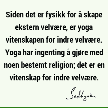 Siden det er fysikk for å skape ekstern velvære, er yoga vitenskapen for indre velvære. Yoga har ingenting å gjøre med noen bestemt religion; det er en