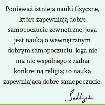 Ponieważ istnieją nauki fizyczne, które zapewniają dobre samopoczucie zewnętrzne, joga jest nauką o wewnętrznym dobrym samopoczuciu. Joga nie ma nic wspólnego