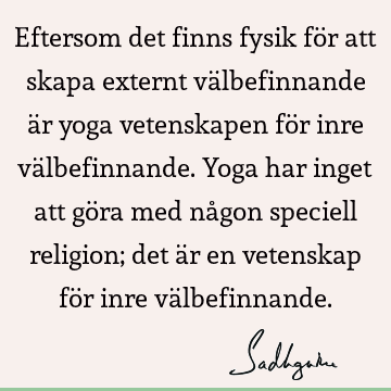 Eftersom det finns fysik för att skapa externt välbefinnande är yoga vetenskapen för inre välbefinnande. Yoga har inget att göra med någon speciell religion;