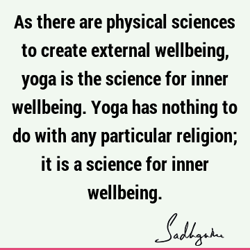 As there are physical sciences to create external wellbeing, yoga is the science for inner wellbeing. Yoga has nothing to do with any particular religion; it