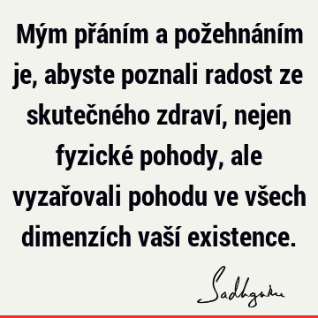 Mým přáním a požehnáním je, abyste poznali radost ze skutečného zdraví, nejen fyzické pohody, ale vyzařovali pohodu ve všech dimenzích vaší