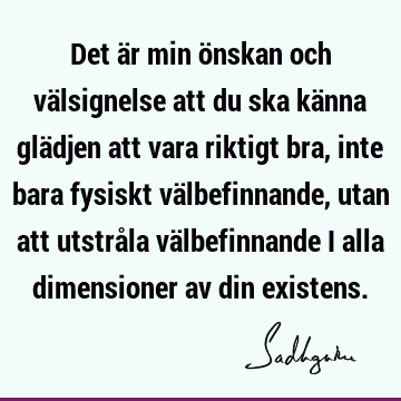 Det är min önskan och välsignelse att du ska känna glädjen att vara riktigt bra, inte bara fysiskt välbefinnande, utan att utstråla välbefinnande i alla