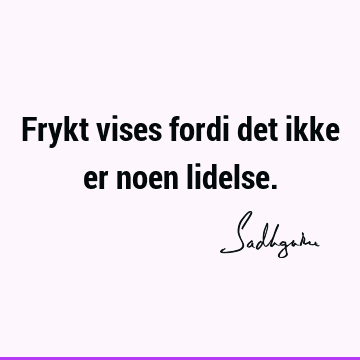 Frykt vises fordi det ikke er noen