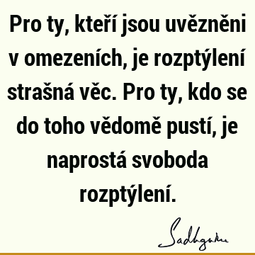 Pro ty, kteří jsou uvězněni v omezeních, je rozptýlení strašná věc. Pro ty, kdo se do toho vědomě pustí, je naprostá svoboda rozptýlení