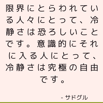 限界にとらわれている人々にとって、冷静さは恐ろしいことです。 意識的にそれに入る人にとって、冷静さは究極の自由です。