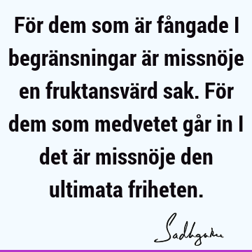 För dem som är fångade i begränsningar är missnöje en fruktansvärd sak. För dem som medvetet går in i det är missnöje den ultimata