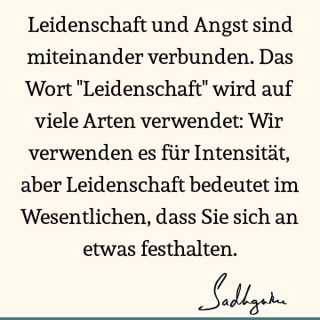 Leidenschaft und Angst sind miteinander verbunden. Das Wort "Leidenschaft" wird auf viele Arten verwendet: Wir verwenden es für Intensität, aber Leidenschaft