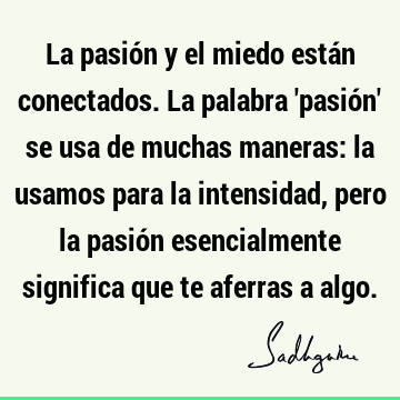 La pasión y el miedo están conectados. La palabra 