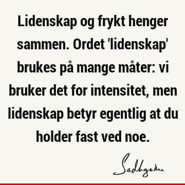 Lidenskap og frykt henger sammen. Ordet 