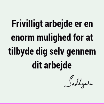 Frivilligt arbejde er en enorm mulighed for at tilbyde dig selv gennem dit arbejde