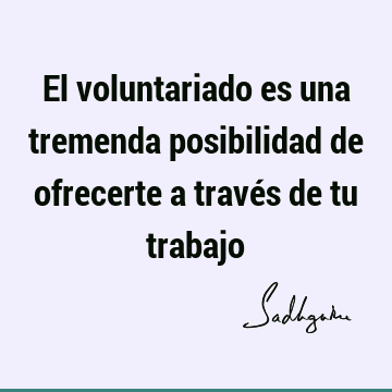 El voluntariado es una tremenda posibilidad de ofrecerte a través de tu trabajo