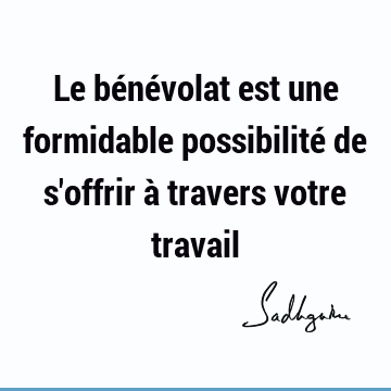 Le Benevolat Est Une Formidable Possibilite De S Offrir A Travers Votre Travail Sadhguru