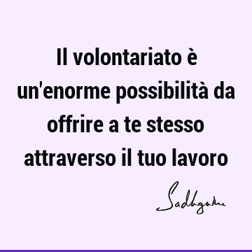 Il Volontariato E Un Enorme Possibilita Da Offrire A Te Stesso Attraverso Il Tuo Lavoro Sadhguru