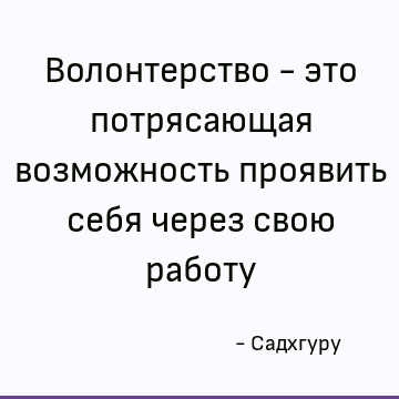 Волонтерство - это потрясающая возможность проявить себя через свою работу