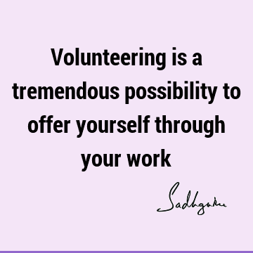 Volunteering is a tremendous possibility to offer yourself through your
