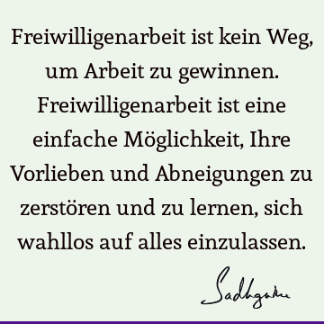 Freiwilligenarbeit ist kein Weg, um Arbeit zu gewinnen. Freiwilligenarbeit ist eine einfache Möglichkeit, Ihre Vorlieben und Abneigungen zu zerstören und zu