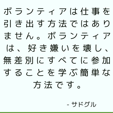 ボランティアは仕事を引き出す方法ではありません。 ボランティアは、好き嫌いを壊し、無差別にすべてに参加することを学ぶ簡単な方法です。