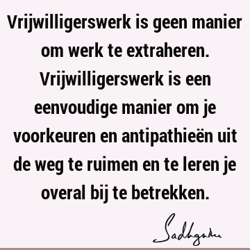 Vrijwilligerswerk is geen manier om werk te extraheren. Vrijwilligerswerk is een eenvoudige manier om je voorkeuren en antipathieën uit de weg te ruimen en te