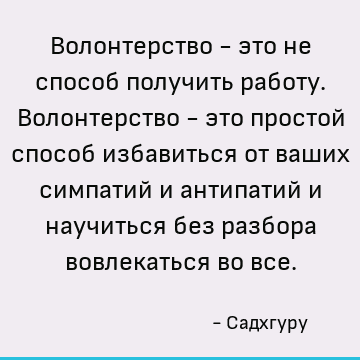 Волонтерство - это не способ получить работу. Волонтерство - это простой способ избавиться от ваших симпатий и антипатий и научиться без разбора вовлекаться во