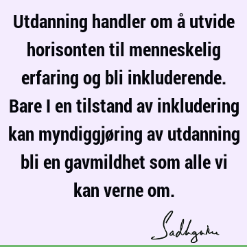 Utdanning handler om å utvide horisonten til menneskelig erfaring og bli inkluderende. Bare i en tilstand av inkludering kan myndiggjøring av utdanning bli en