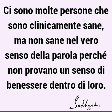 Ci sono molte persone che sono clinicamente sane, ma non sane nel vero senso della parola perché non provano un senso di benessere dentro di